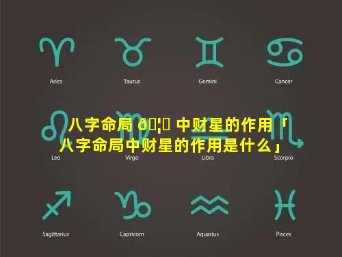 八字命局 🦄 中财星的作用「八字命局中财星的作用是什么」